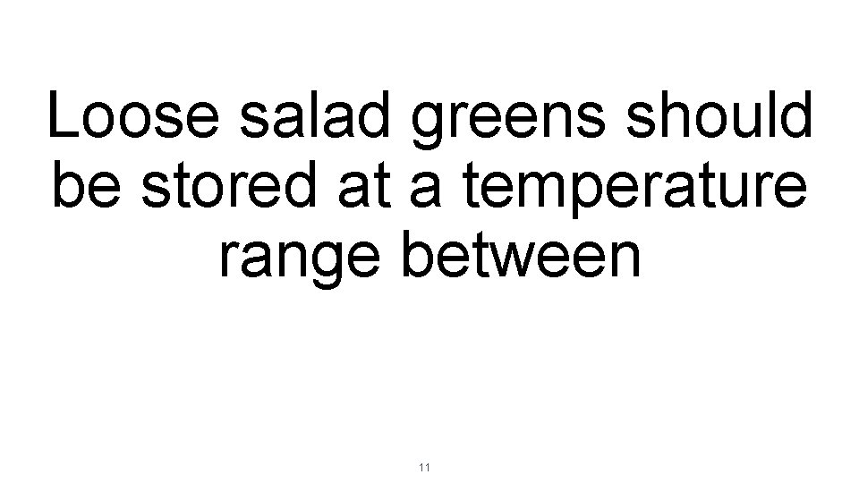 Loose salad greens should be stored at a temperature range between 11 