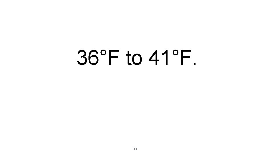 36°F to 41°F. 11 