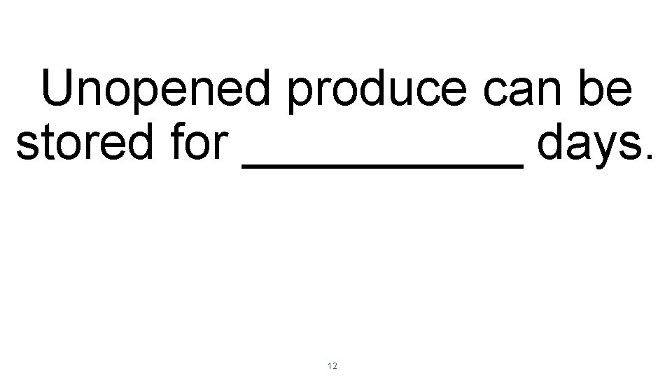 Unopened produce can be stored for _____ days. 12 Unopened produce can be stored for _____ days. 12