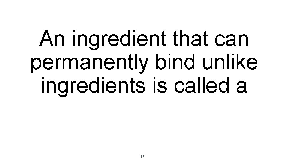 An ingredient that can permanently bind unlike ingredients is called a 17 