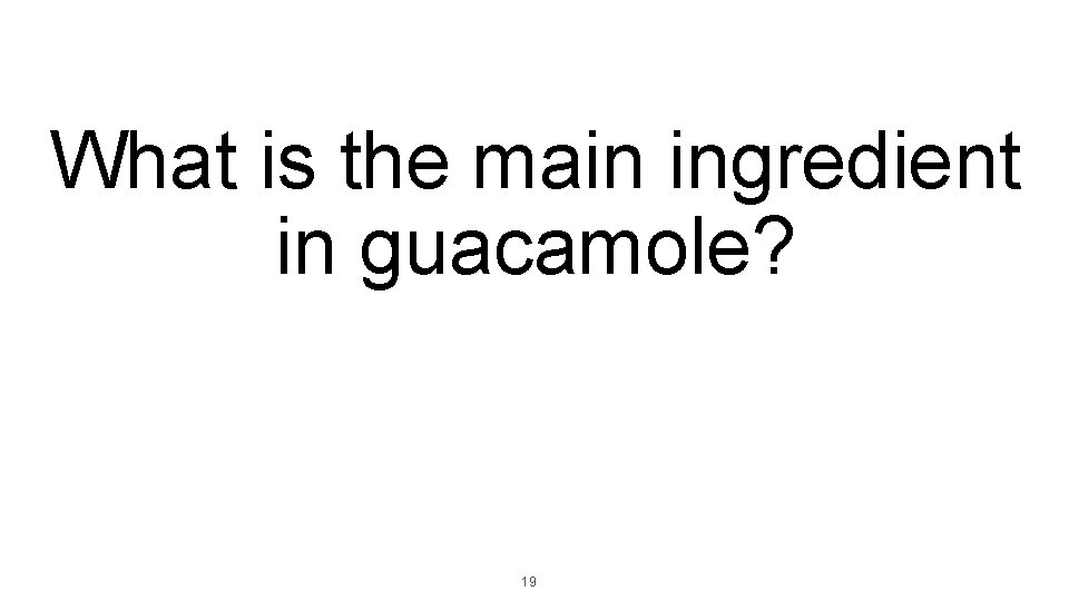 What is the main ingredient in guacamole? 19 What is the main ingredient in guacamole? 19