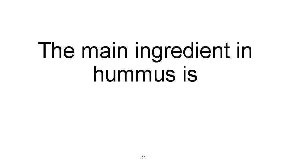 The main ingredient in hummus is 20 The main ingredient in hummus is 20