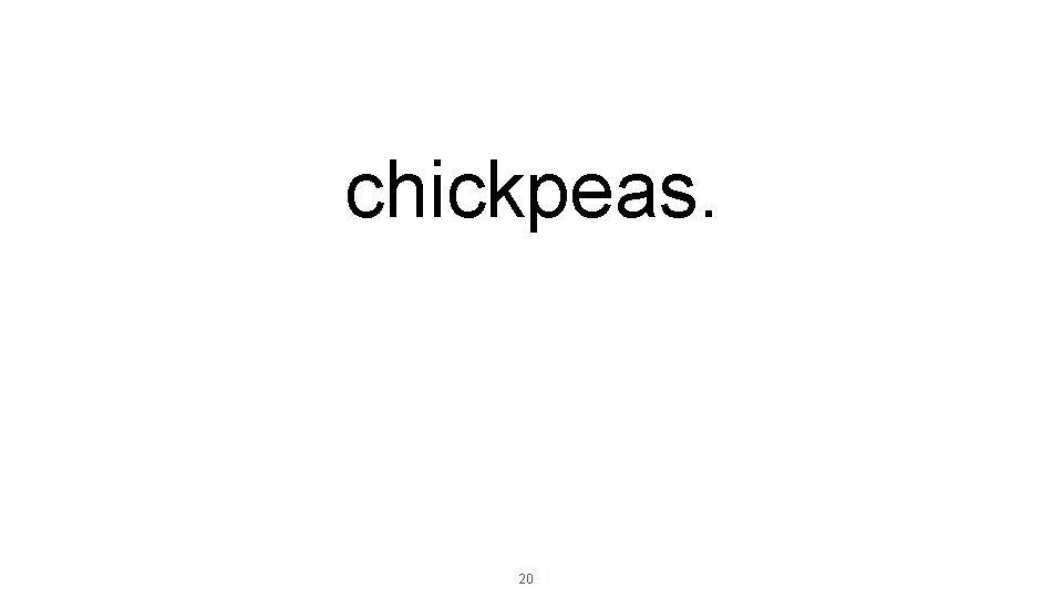 chickpeas. 20 