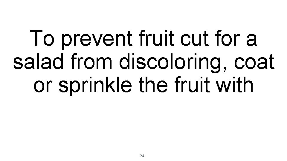 To prevent fruit cut for a salad from discoloring, coat or sprinkle the fruit