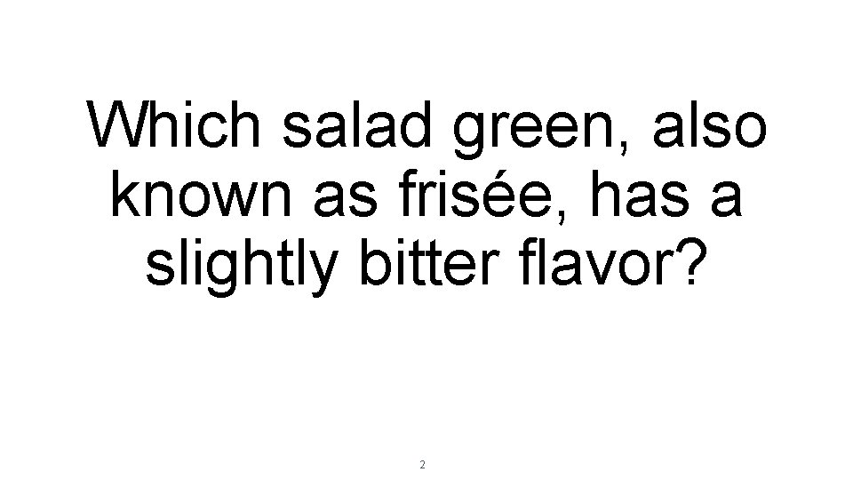 Which salad green, also known as frisée, has a slightly bitter flavor? 2 