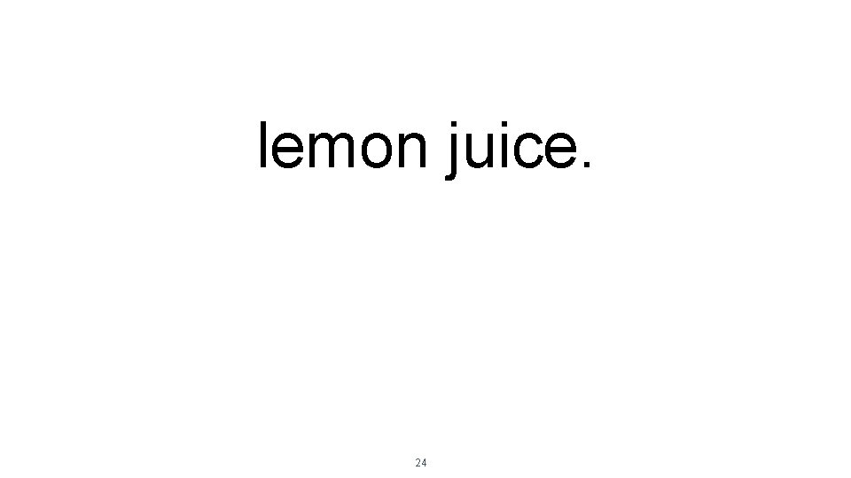 lemon juice. 24 