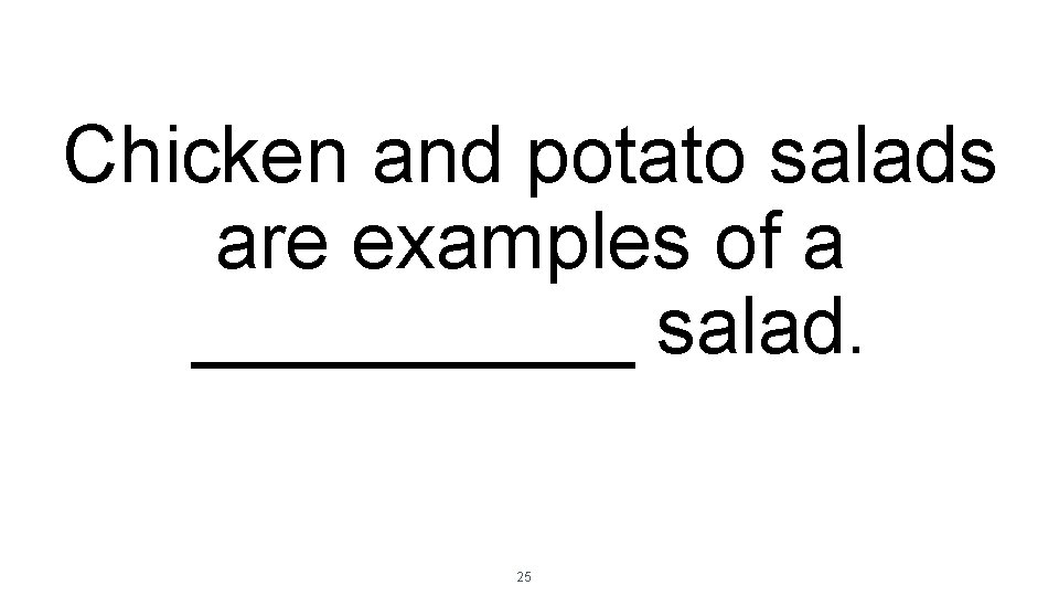 Chicken and potato salads are examples of a _____ salad. 25 Chicken and potato salads are examples of a _____ salad. 25