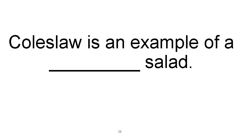 Coleslaw is an example of a _____ salad. 26 