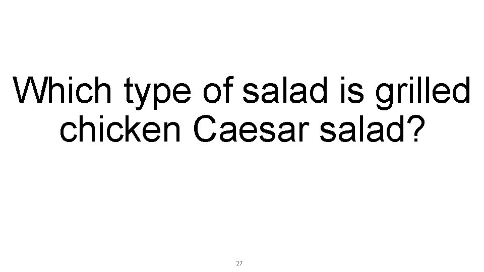Which type of salad is grilled chicken Caesar salad? 27 