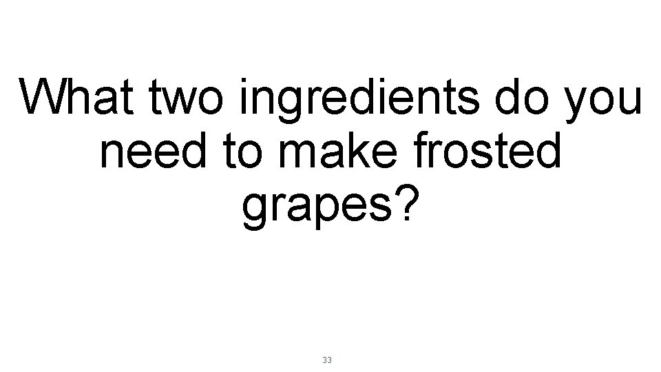 What two ingredients do you need to make frosted grapes? 33 