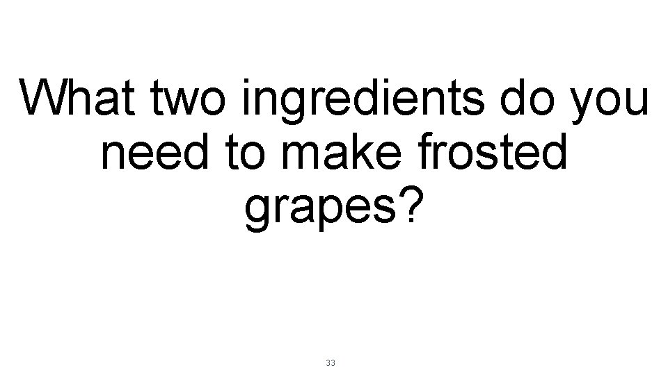 What two ingredients do you need to make frosted grapes? 33 What two ingredients do you need to make frosted grapes? 33