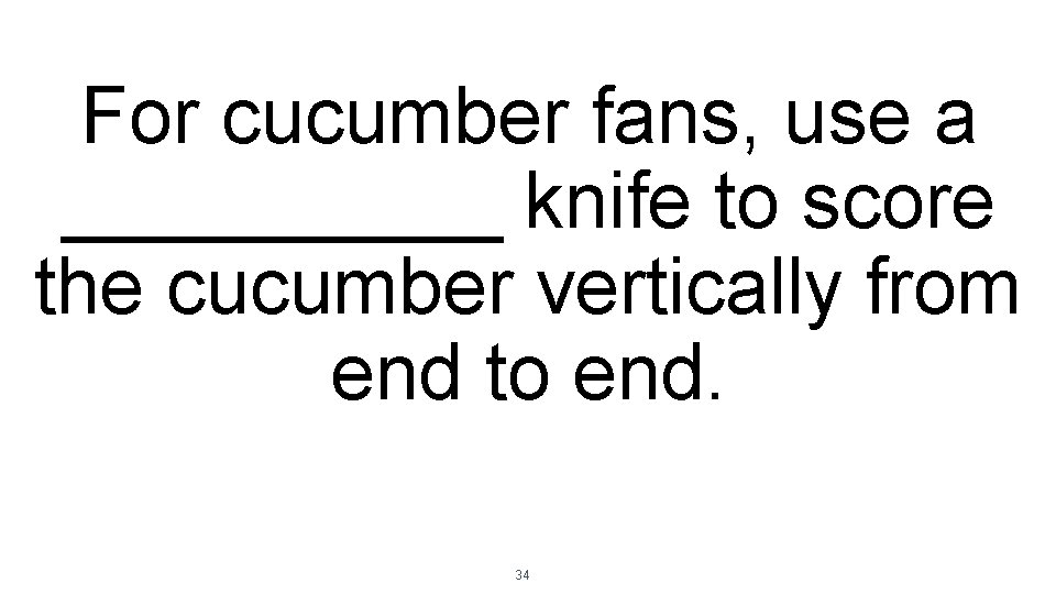 For cucumber fans, use a _____ knife to score the cucumber vertically from end
