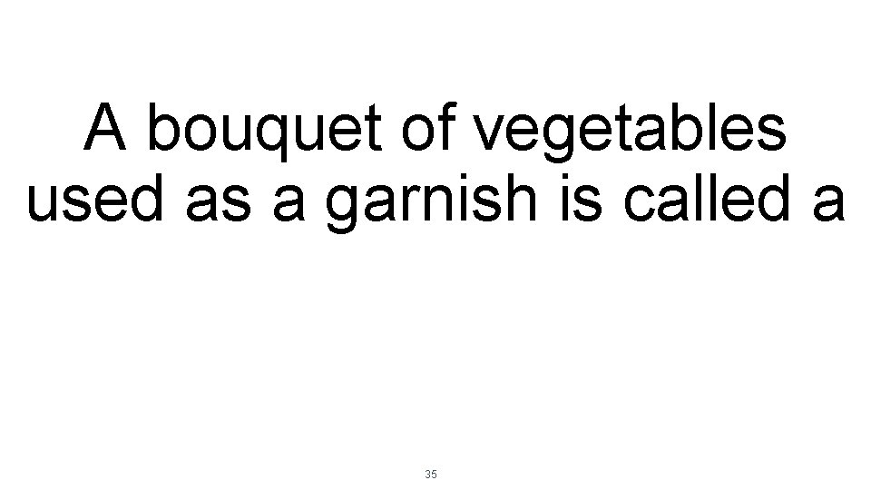 A bouquet of vegetables used as a garnish is called a 35 
