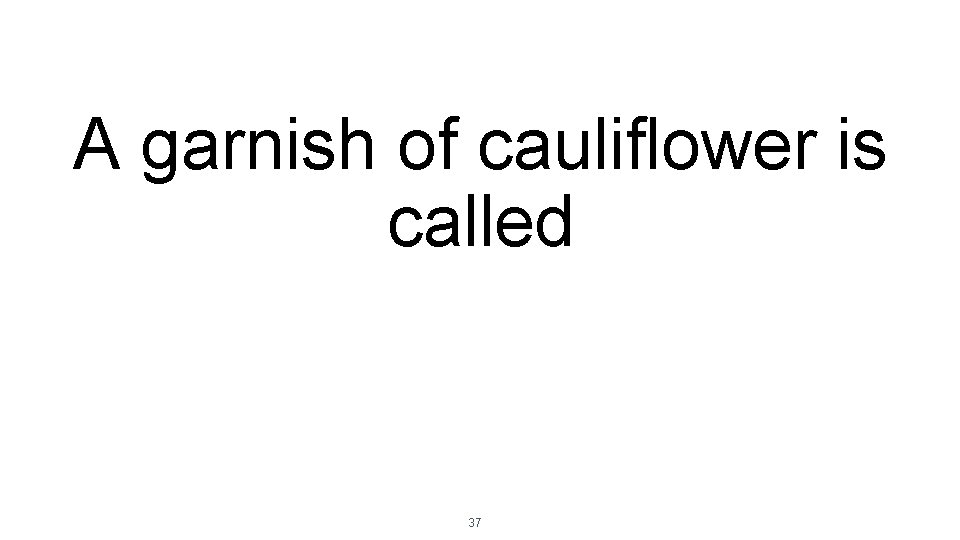 A garnish of cauliflower is called 37 