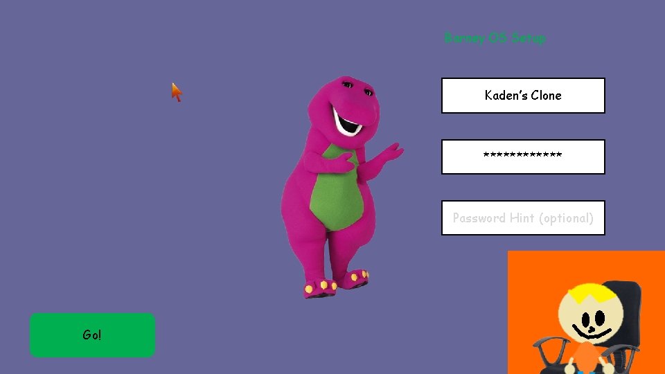 Barney OS Setup Kaden’s Clone ****** Password Hint (optional) Go! Barney OS Setup Kaden’s Clone ****** Password Hint (optional) Go!