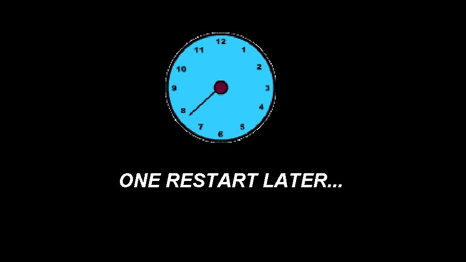 ONE RESTART LATER. . . ONE RESTART LATER. . .