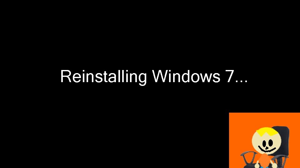 Reinstalling Windows 7. . . Reinstalling Windows 7. . .