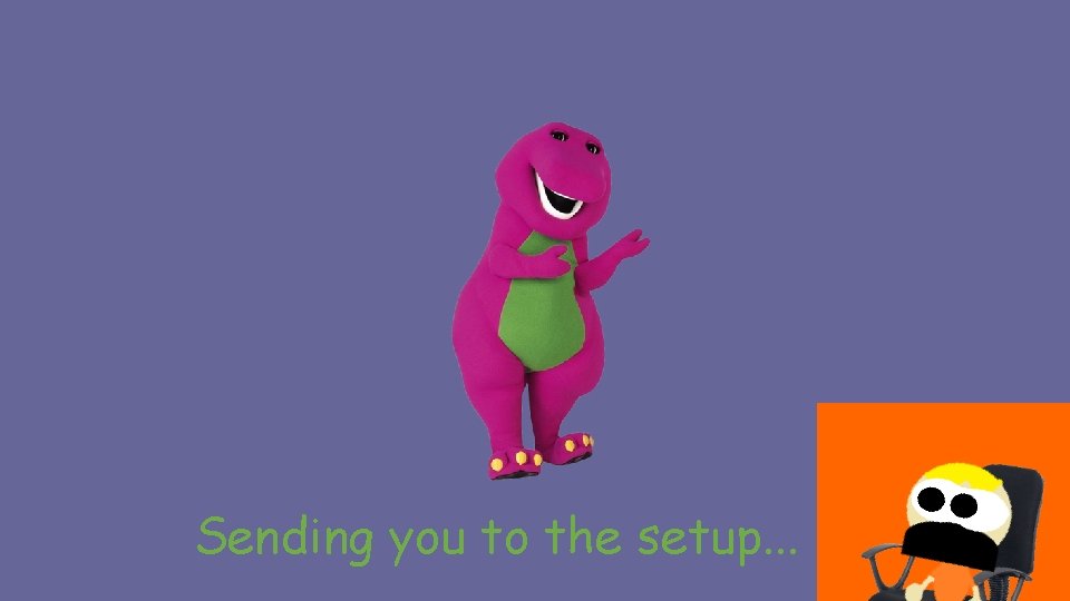 Sending you to the setup. . . Sending you to the setup. . .