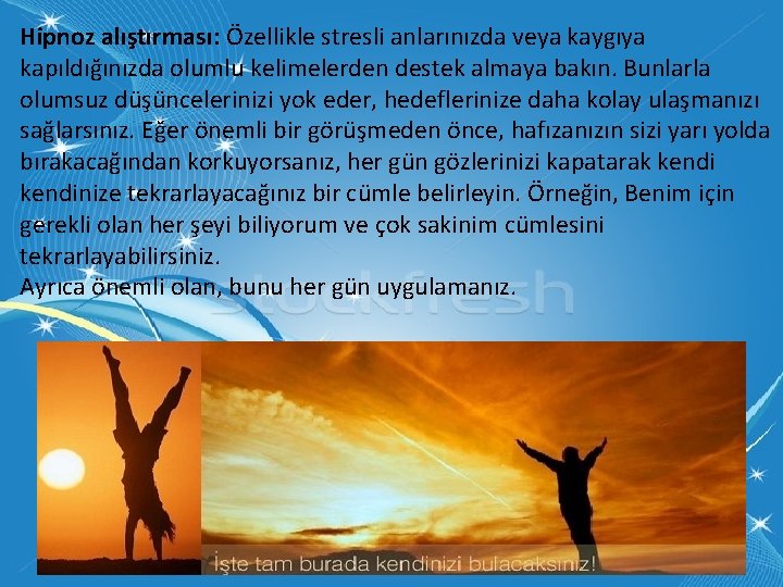 Hipnoz alıştırması: Özellikle stresli anlarınızda veya kaygıya kapıldığınızda olumlu kelimelerden destek almaya bakın. Bunlarla