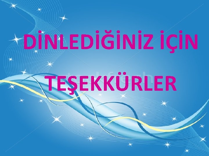 DİNLEDİĞİNİZ İÇİN TEŞEKKÜRLER 