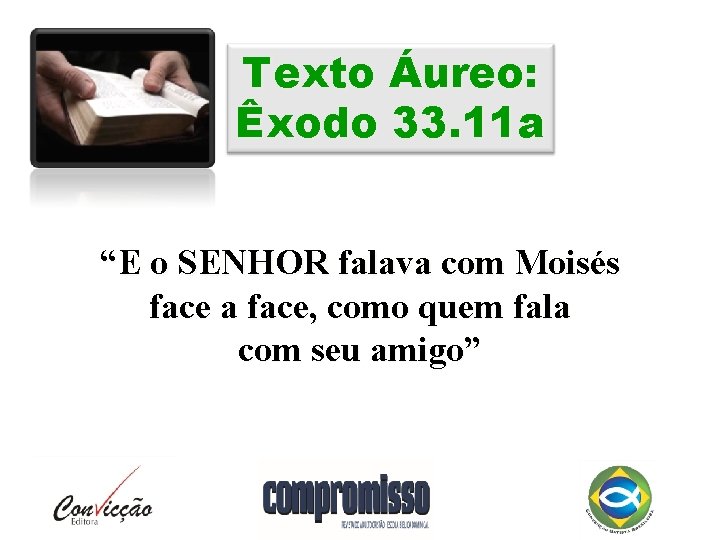 Texto Áureo: Êxodo 33. 11 a “E o SENHOR falava com Moisés face a