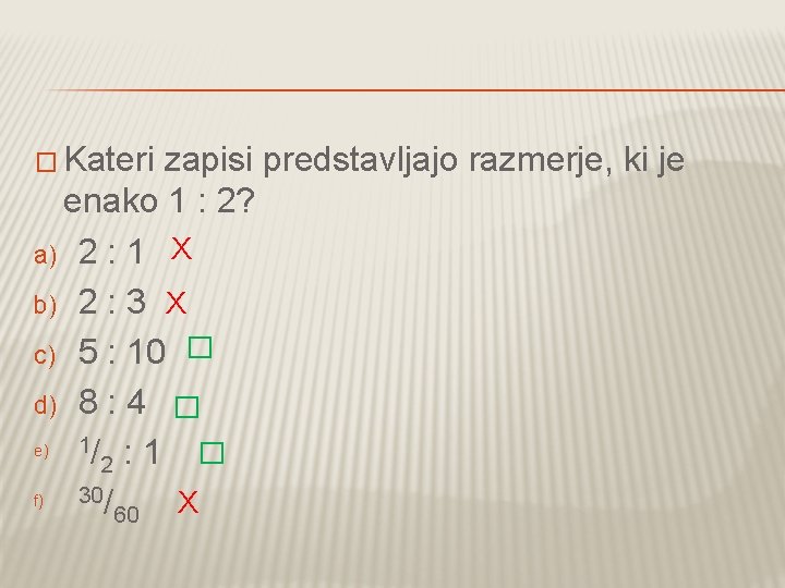 � Kateri zapisi predstavljajo razmerje, ki je enako 1 : 2? a) 2 :