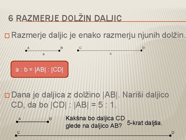 6 RAZMERJE DOLŽIN DALJIC � Razmerje daljic je enako razmerju njunih dolžin. a :