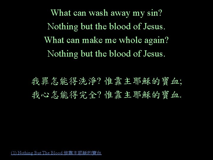 What can wash away my sin? Nothing but the blood of Jesus. What can