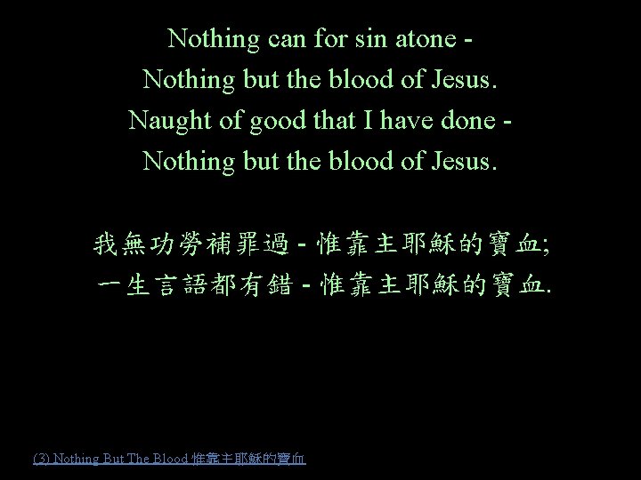 Nothing can for sin atone Nothing but the blood of Jesus. Naught of good