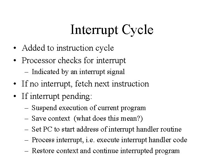Interrupt Cycle • Added to instruction cycle • Processor checks for interrupt – Indicated