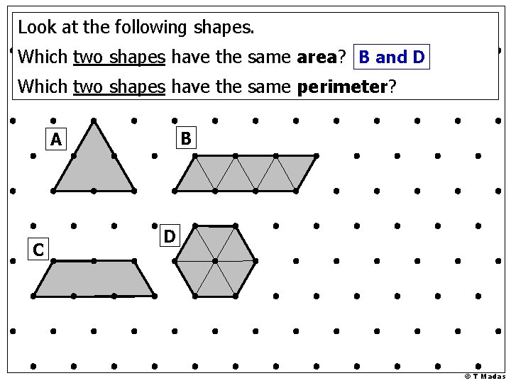 Look at the following shapes. Which two shapes have the same area? B and