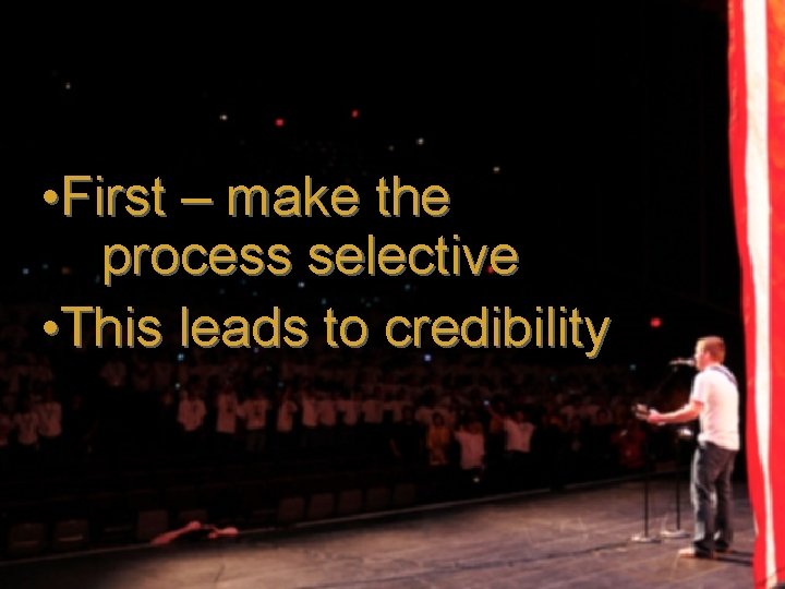  • First – make the process selective • This leads to credibility 