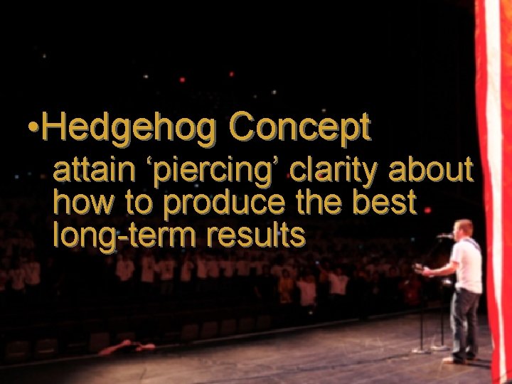 • Hedgehog Concept attain ‘piercing’ clarity about how to produce the best long-term