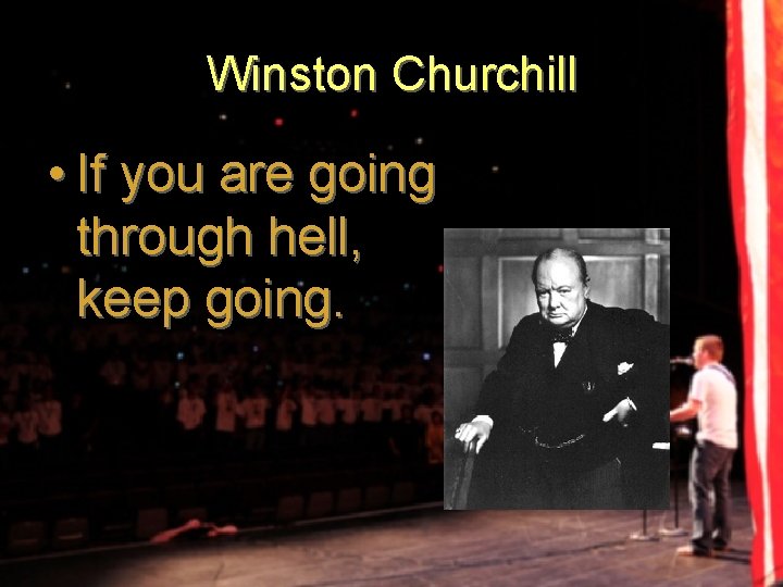 Winston Churchill • If you are going through hell, keep going. 