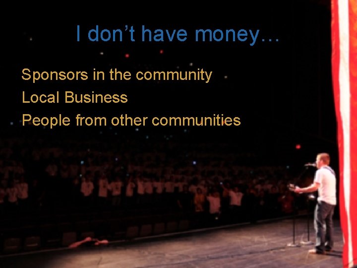 I don’t have money… Sponsors in the community Local Business People from other communities