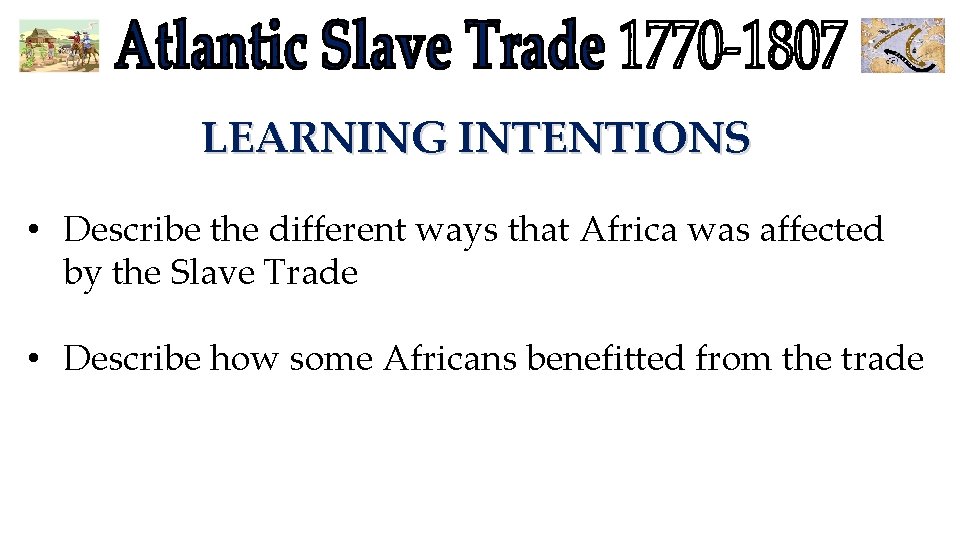 LEARNING INTENTIONS • Describe the different ways that Africa was affected by the Slave