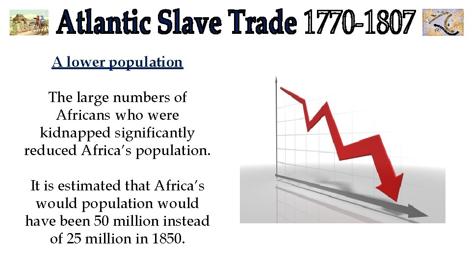 A lower population The large numbers of Africans who were kidnapped significantly reduced Africa’s