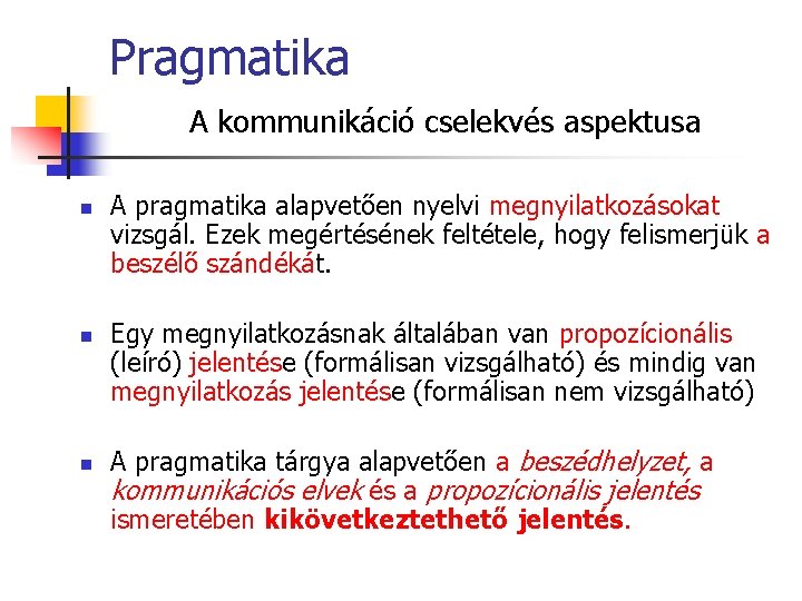 Pragmatika A kommunikáció cselekvés aspektusa n n n A pragmatika alapvetően nyelvi megnyilatkozásokat vizsgál.