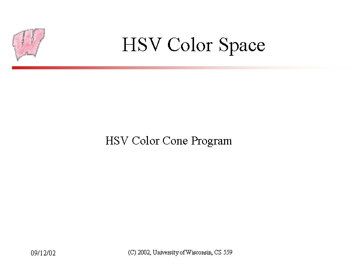 HSV Color Space HSV Color Cone Program 09/12/02 (C) 2002, University of Wisconsin, CS