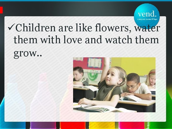  Children are like flowers, water them with love and watch them grow. .