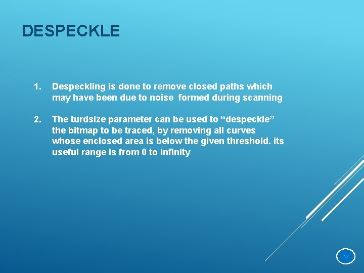DESPECKLE 1. Despeckling is done to remove closed paths which may have been due