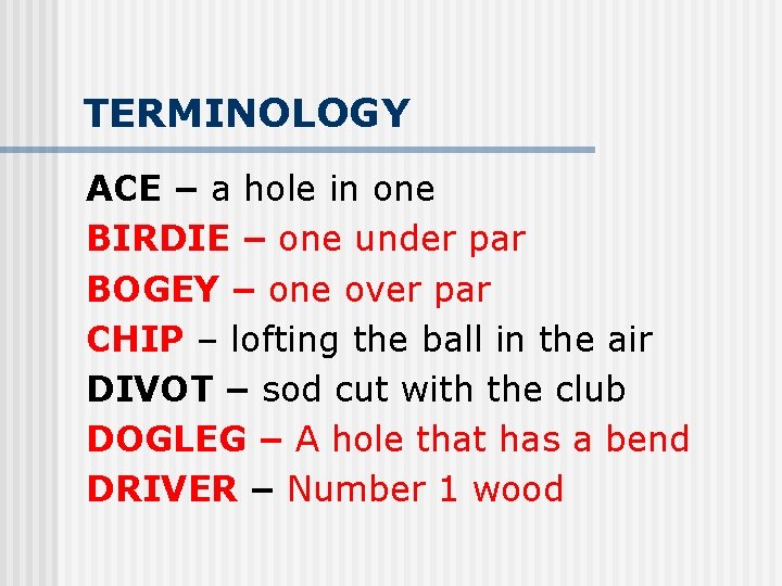 TERMINOLOGY ACE – a hole in one BIRDIE – one under par BOGEY –