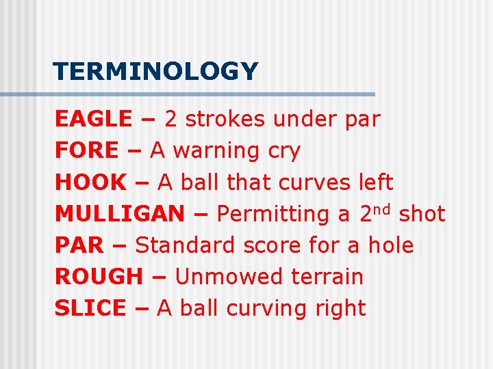 TERMINOLOGY EAGLE – 2 strokes under par FORE – A warning cry HOOK –