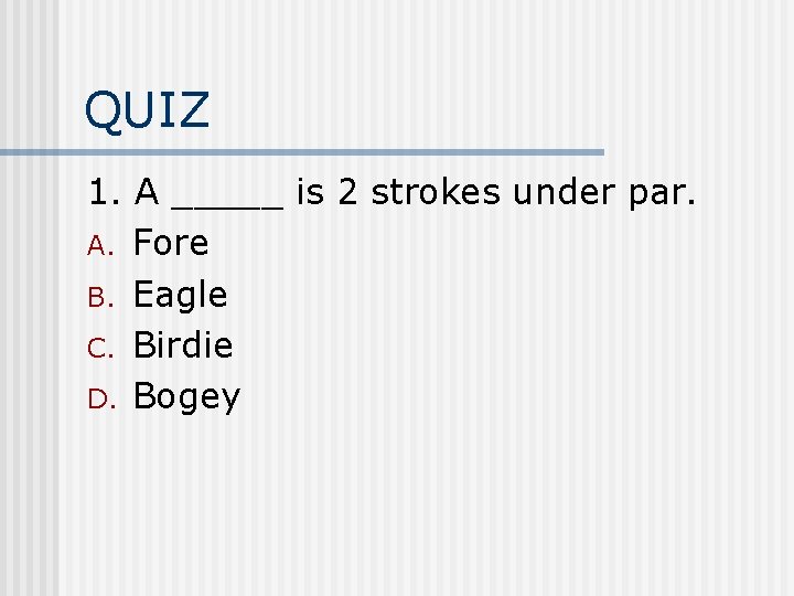 QUIZ 1. A _____ is 2 strokes under par. A. Fore B. Eagle C.