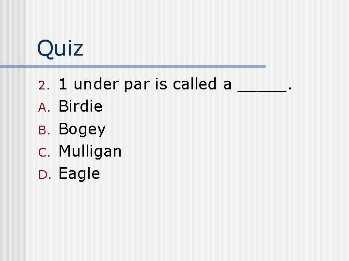 Quiz 2. A. B. C. D. 1 under par is called a _____. Birdie