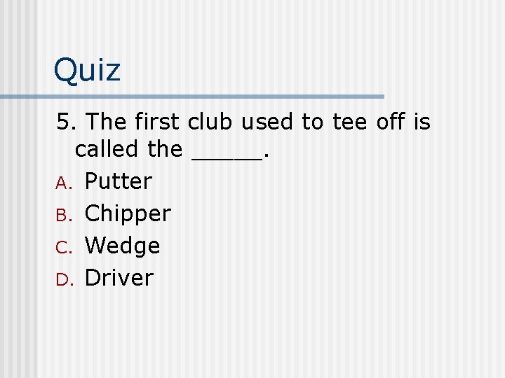 Quiz 5. The first club used to tee off is called the _____. A.