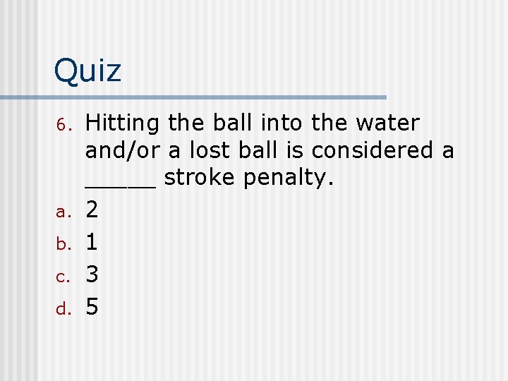 Quiz 6. a. b. c. d. Hitting the ball into the water and/or a