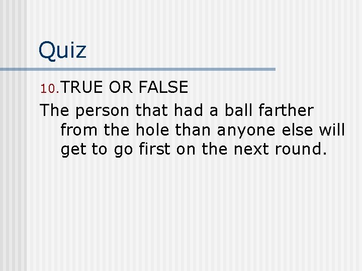 Quiz 10. TRUE OR FALSE The person that had a ball farther from the