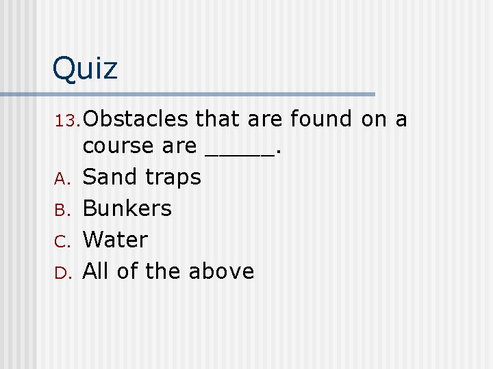 Quiz 13. Obstacles A. B. C. D. that are found on a course are