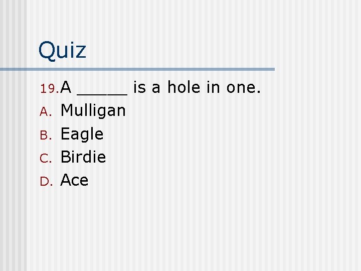 Quiz 19. A A. B. C. D. _____ is a hole in one. Mulligan